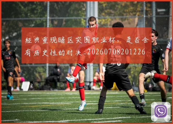 经典重现暗区突围职业杯,是否会有历史性的对决_20260708201226