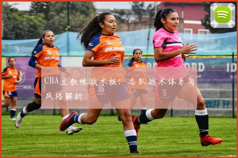 CBA主教练战术板：各队战术体系与风格解析