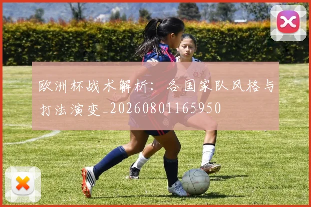欧洲杯战术解析：各国家队风格与打法演变_20260801165950