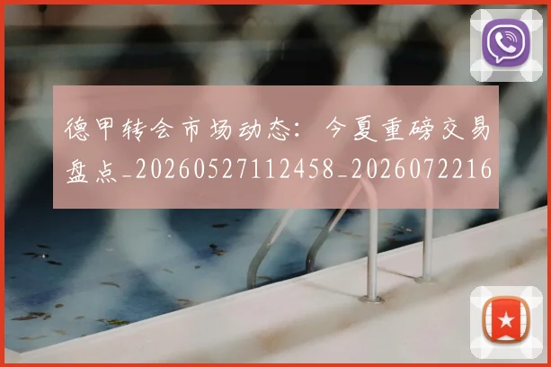 德甲转会市场动态:今夏重磅交易盘点_20260527112458_20260722162640