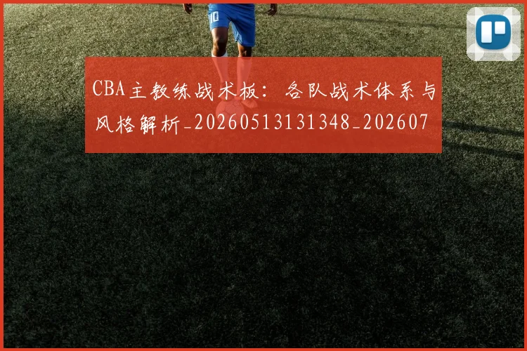 CBA主教练战术板：各队战术体系与风格解析_20260513131348_20260701210019_20260713214308
