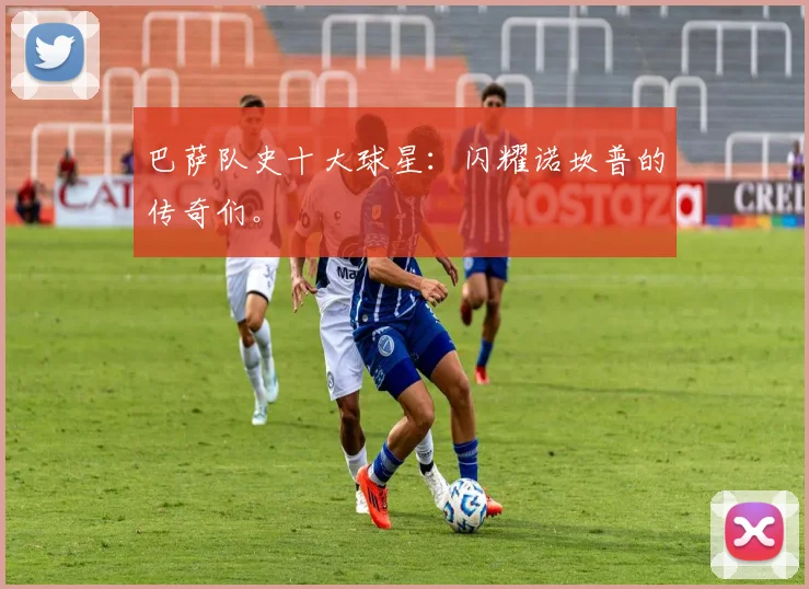巴萨队史十大球星：闪耀诺坎普的传奇们。
