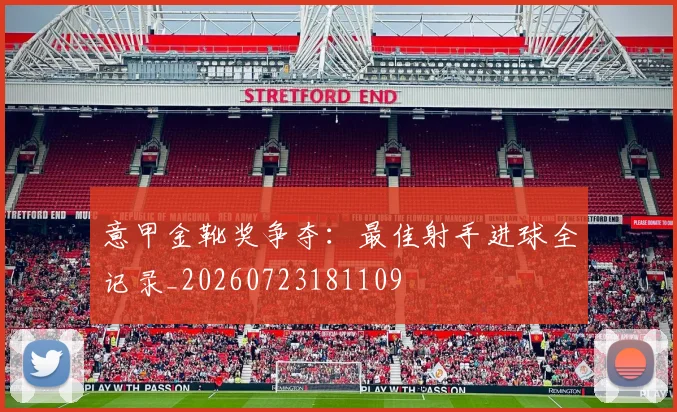 意甲金靴奖争夺：最佳射手进球全记录_20260723181109