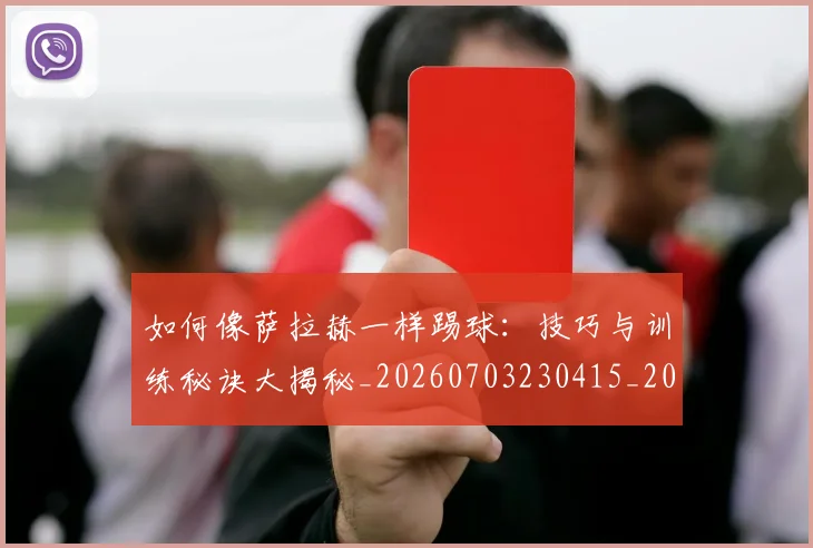 如何像萨拉赫一样踢球:技巧与训练秘诀大揭秘_20260703230415_20260722150022