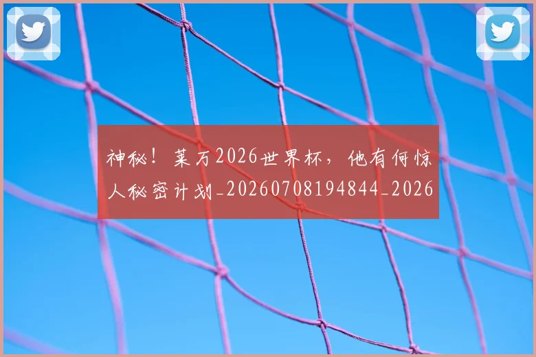 神秘!莱万2026世界杯,他有何惊人秘密计划_20260708194844_20260802164520