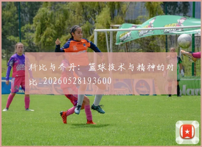 科比与乔丹：篮球技术与精神的对比_20260528193600