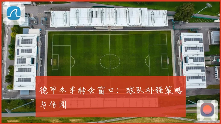 德甲冬季转会窗口：球队补强策略与传闻