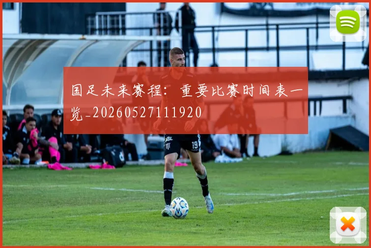国足未来赛程：重要比赛时间表一览_20260527111920