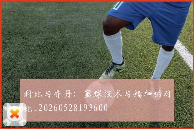 科比与乔丹：篮球技术与精神的对比_20260528193600