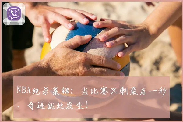 NBA绝杀集锦：当比赛只剩最后一秒，奇迹就此发生！