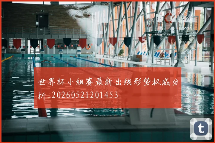 世界杯小组赛最新出线形势权威分析_20260521201453