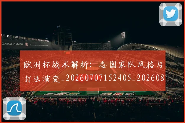 欧洲杯战术解析:各国家队风格与打法演变_20260707152405_20260801165952