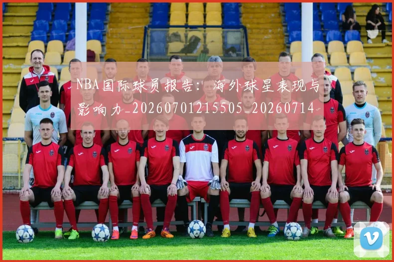 NBA国际球员报告:海外球星表现与影响力_20260701215505_20260714205917