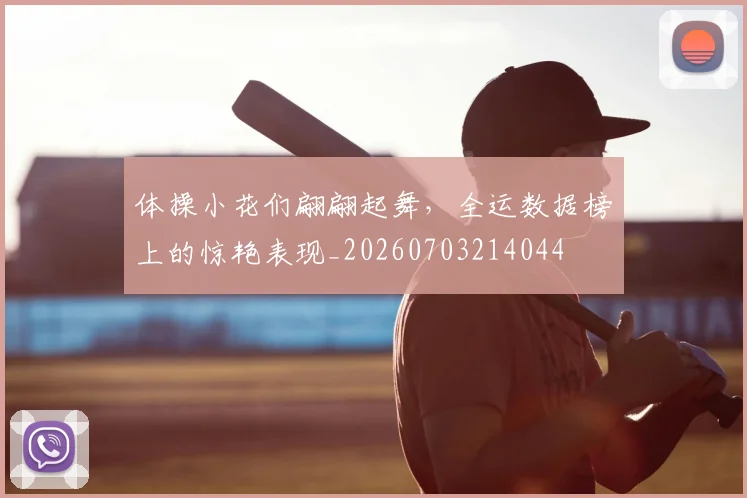 体操小花们翩翩起舞,全运数据榜上的惊艳表现_20260703214044