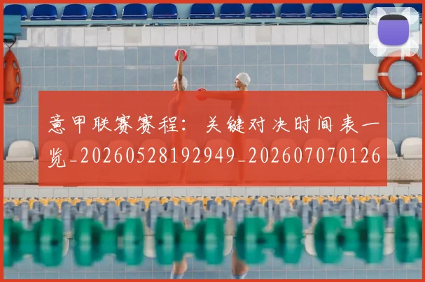 意甲联赛赛程：关键对决时间表一览_20260528192949_20260707012608