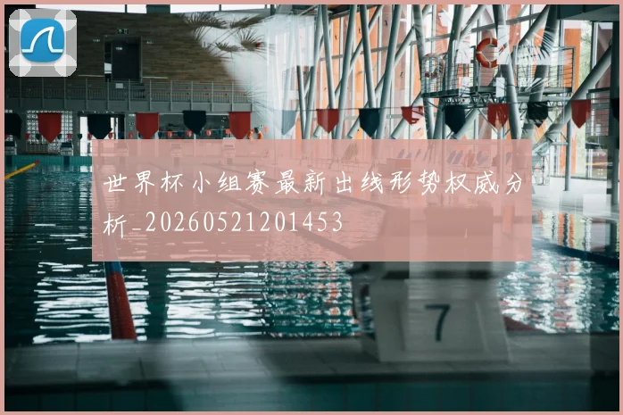 世界杯小组赛最新出线形势权威分析_20260521201453