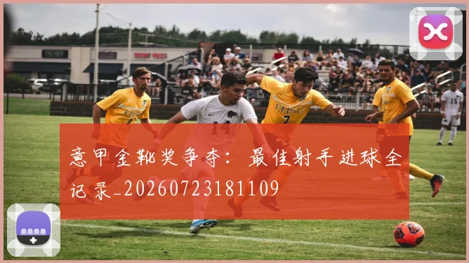 意甲金靴奖争夺:最佳射手进球全记录_20260723181109