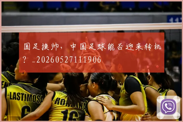 国足换帅，中国足球能否迎来转机？_20260527111906