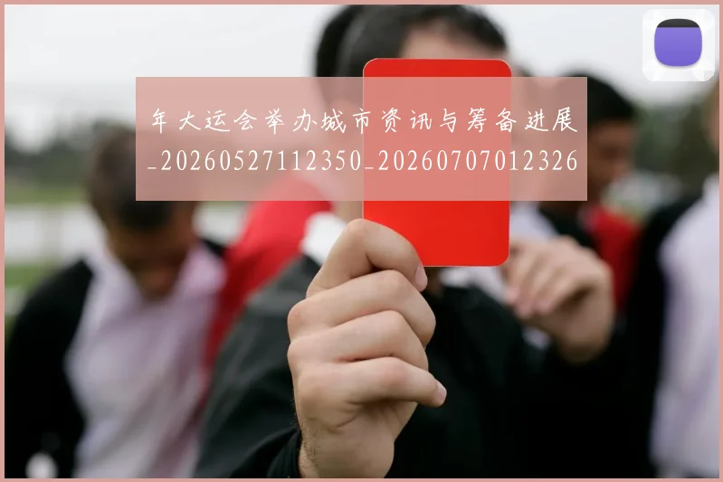 年大运会举办城市资讯与筹备进展_20260527112350_20260707012326
