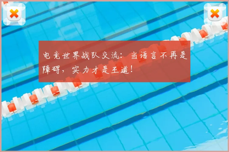 电竞世界战队交流：当语言不再是障碍，实力才是王道！