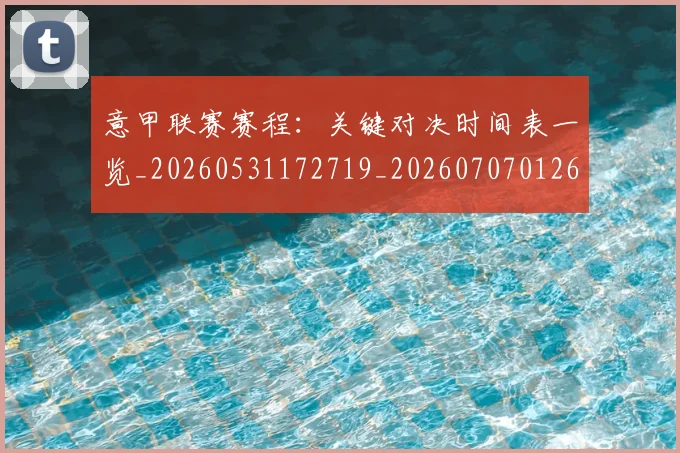 意甲联赛赛程：关键对决时间表一览_20260531172719_20260707012611