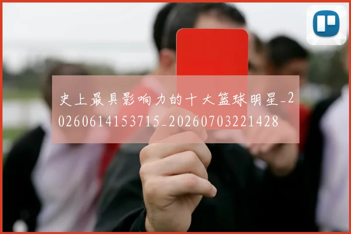 史上最具影响力的十大篮球明星_20260614153715_20260703221428
