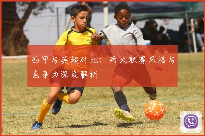 西甲与英超对比：两大联赛风格与竞争力深度解析