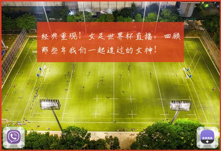 经典重现！女足世界杯直播，回顾那些年我们一起追过的女神！