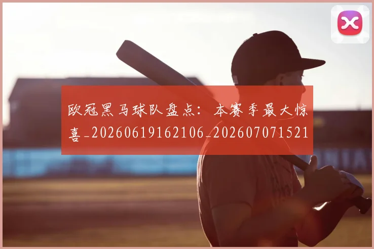 欧冠黑马球队盘点:本赛季最大惊喜_20260619162106_20260707152129