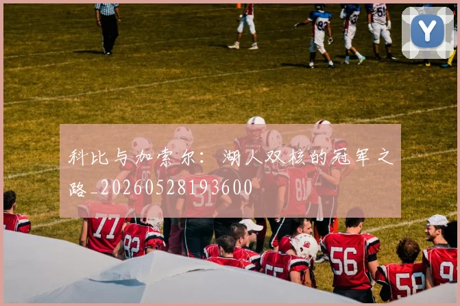科比与加索尔：湖人双核的冠军之路_20260528193600