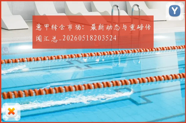 意甲转会市场：最新动态与重磅传闻汇总_20260518203524