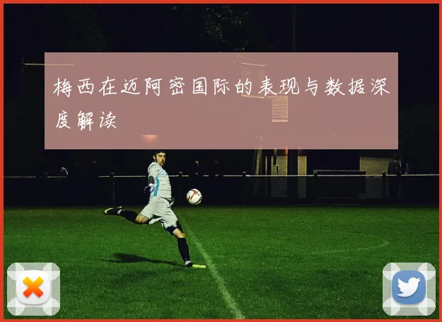 梅西在迈阿密国际的表现与数据深度解读