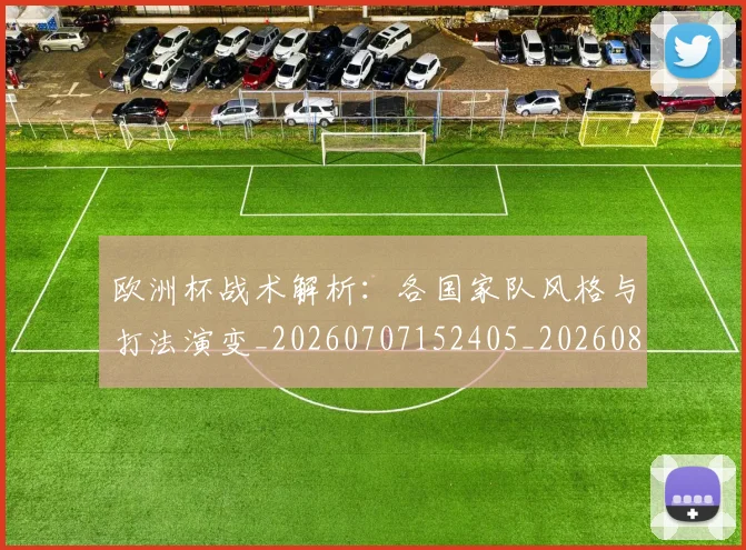 欧洲杯战术解析:各国家队风格与打法演变_20260707152405_20260801165952