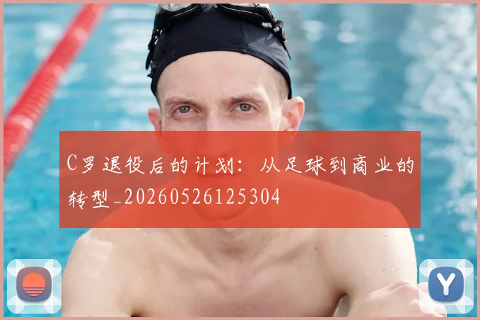 C罗退役后的计划：从足球到商业的转型_20260526125304