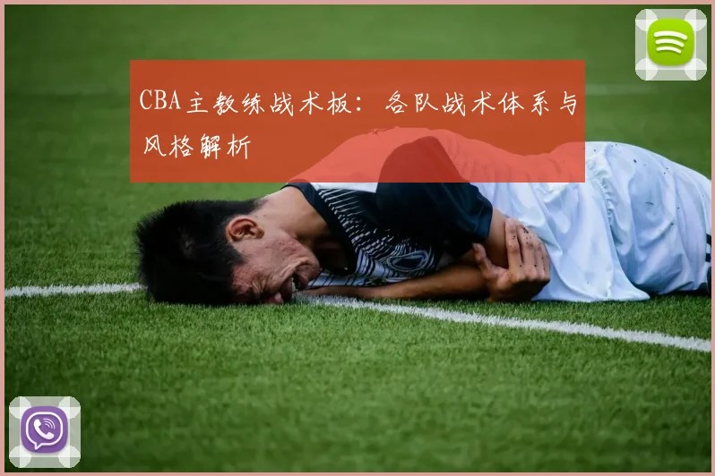 CBA主教练战术板:各队战术体系与风格解析
