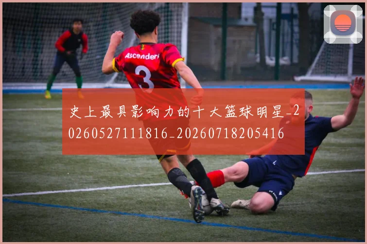 史上最具影响力的十大篮球明星_20260527111816_20260718205416