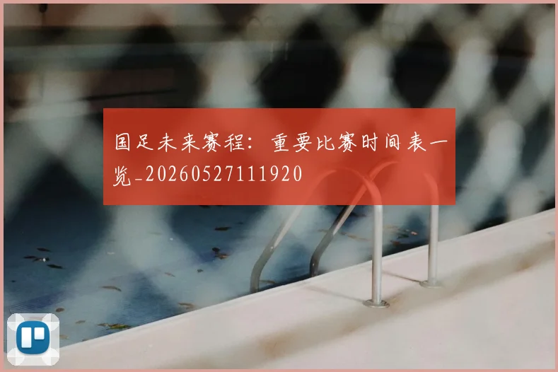国足未来赛程：重要比赛时间表一览_20260527111920