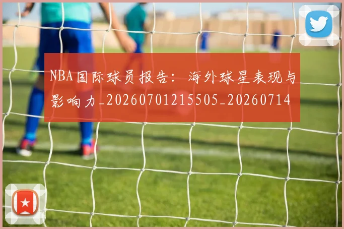 NBA国际球员报告：海外球星表现与影响力_20260701215505_20260714205917