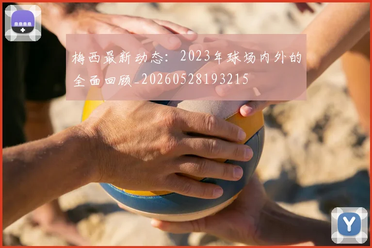 梅西最新动态：2023年球场内外的全面回顾_20260528193215