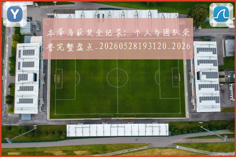 本泽马获奖全记录:个人与团队荣誉完整盘点_20260528193120_20260707021951
