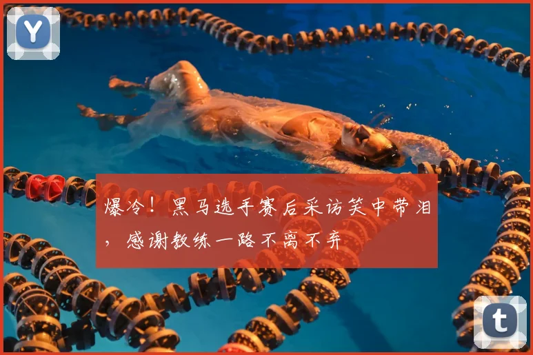 爆冷!黑马选手赛后采访笑中带泪,感谢教练一路不离不弃