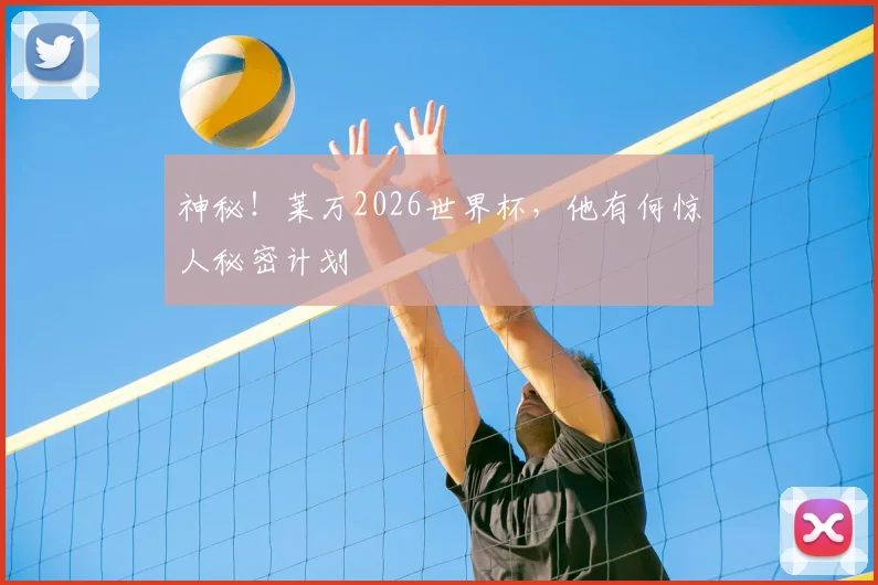 神秘！莱万2026世界杯，他有何惊人秘密计划