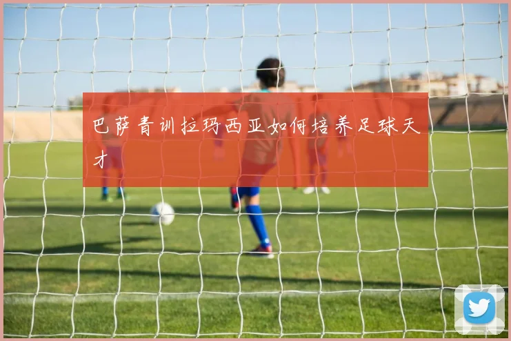 巴萨青训拉玛西亚如何培养足球天才