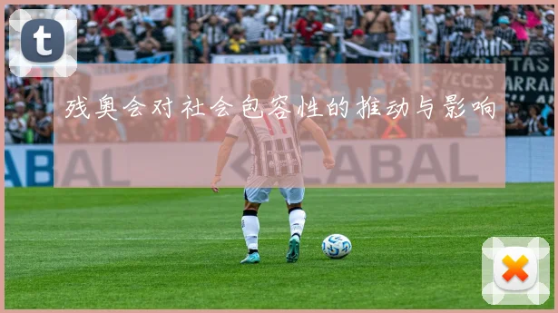 残奥会对社会包容性的推动与影响
