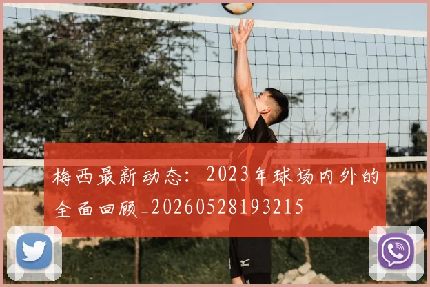 梅西最新动态:2023年球场内外的全面回顾_20260528193215
