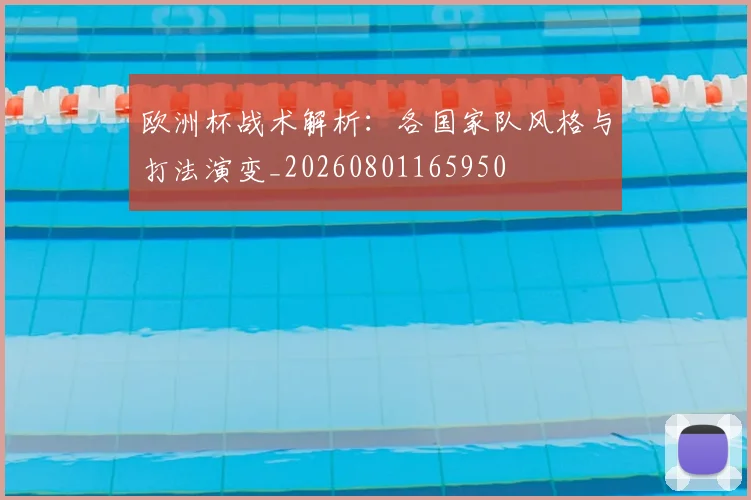 欧洲杯战术解析:各国家队风格与打法演变_20260801165950