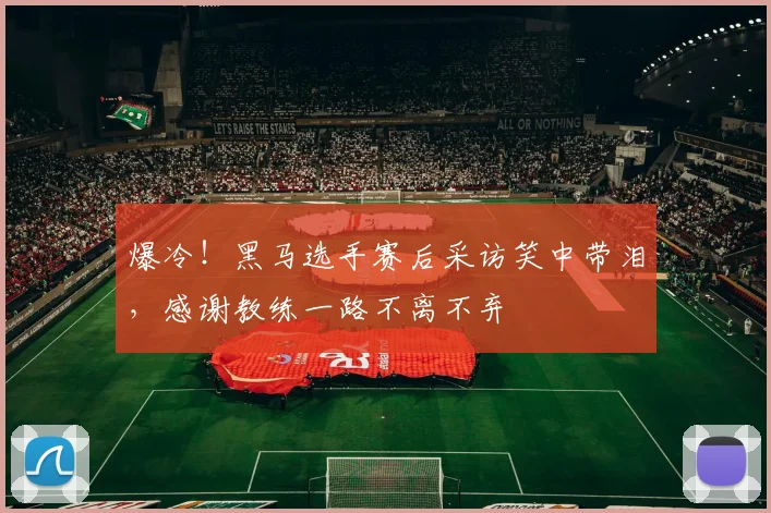 爆冷！黑马选手赛后采访笑中带泪，感谢教练一路不离不弃