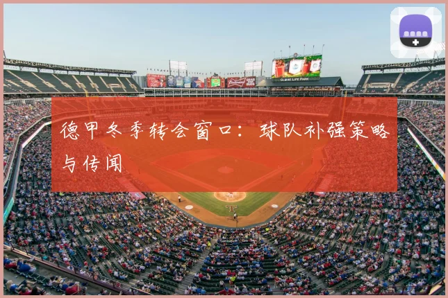 德甲冬季转会窗口：球队补强策略与传闻