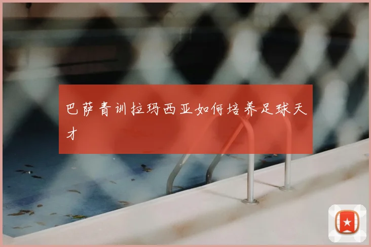 巴萨青训拉玛西亚如何培养足球天才